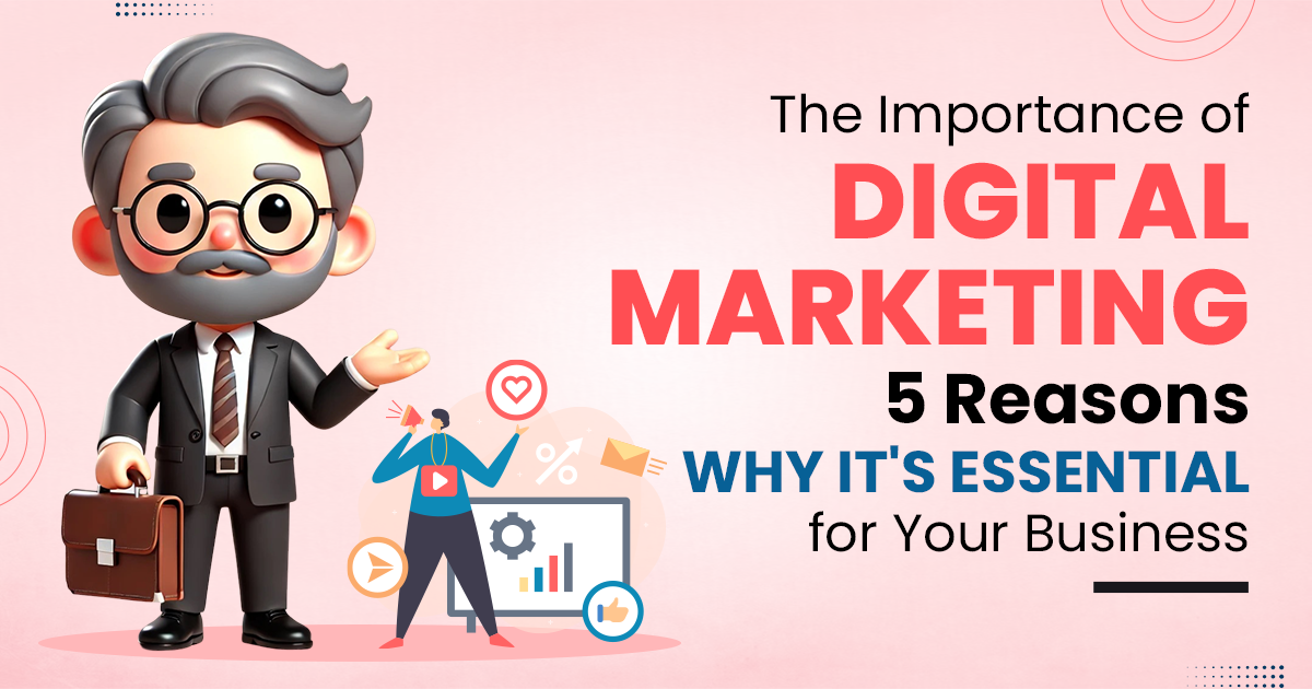 Importance of Digital Marketing: 5 Reasons Every Business Needs It